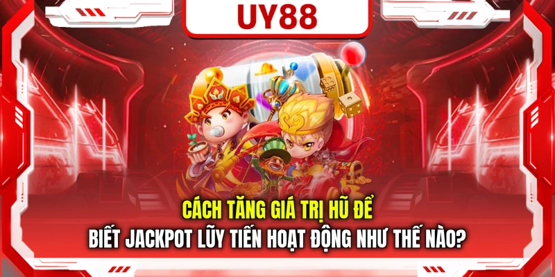 Cách tăng giá trị hũ để biết Jackpot lũy tiến hoạt động như thế nào?