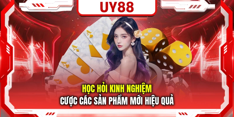 Học hỏi kinh nghiệm cược các sản phẩm mới hiệu quả