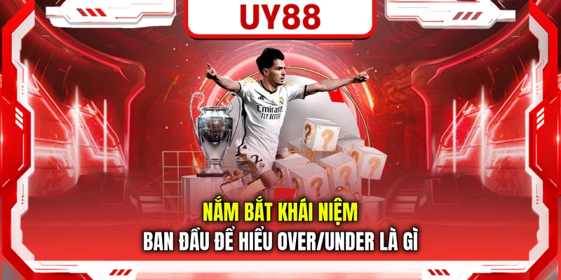Nắm bắt khái niệm ban đầu để hiểu Over/Under là gì