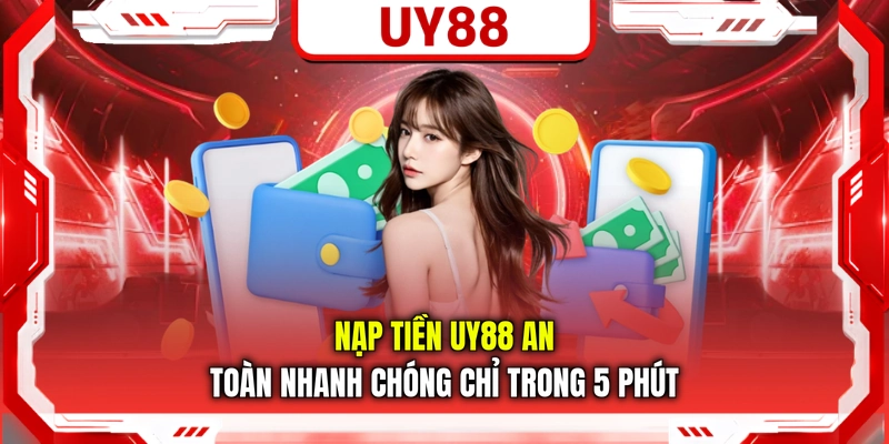 Nạp Tiền UY88 An Toàn Nhanh Chóng Chỉ Trong 5 Phút