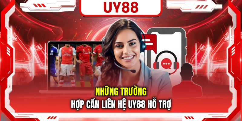 Những trường hợp cần liên hệ UY88 hỗ trợ