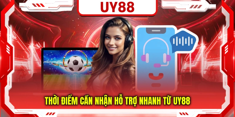Thời điểm cần nhận hỗ trợ nhanh từ UY88