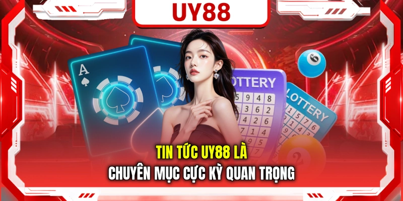 Tin tức UY88 là chuyên mục cực kỳ quan trọng