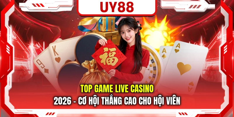 Top Game Live Casino 2026 - Cơ Hội Thắng Cao Cho Hội Viên
