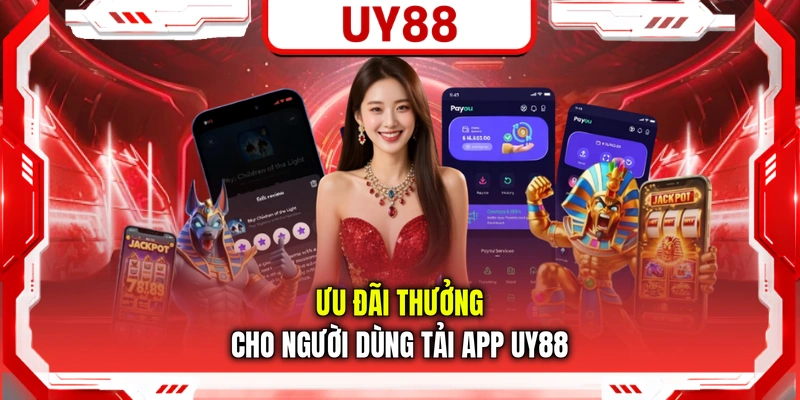 Ưu đãi thưởng cho người dùng tải app UY88
